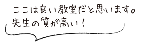 ここは良い教室だと思います。先生の質が高い！