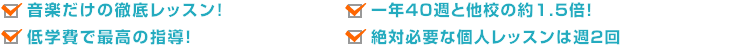 ★音楽のみの徹底したカリキュラム！ ★1年間44週とふつうの約２倍のレッスン量！ ★最も大切な個人レッスンは週2回＝ナント年88回！  ★授業料は大量本格レッスンですが格安！