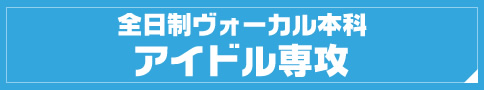 全日制ヴォーカル本科 アイドル専攻