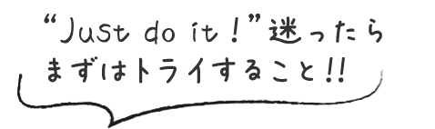 “Just do it！”迷ったらまずはトライすること！