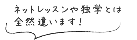 ネットレッスンや独学とは全然違います！