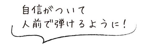 自信がついて人前で弾けるように！