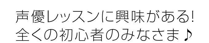 声優レッスンに興味がある！